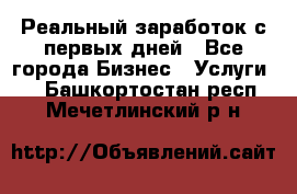 Реальный заработок с первых дней - Все города Бизнес » Услуги   . Башкортостан респ.,Мечетлинский р-н